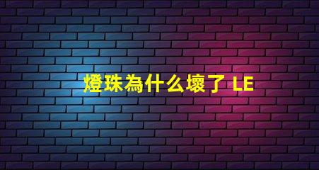 燈珠為什么壞了 LED燈珠為什么會壞